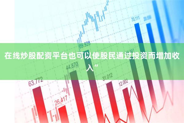 在线炒股配资平台也可以使股民通过投资而增加收入”
