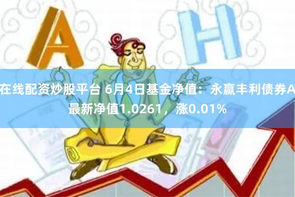 在线配资炒股平台 6月4日基金净值：永赢丰利债券A最新净值1.0261，涨0.01%