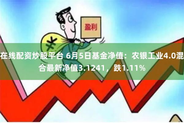 在线配资炒股平台 6月5日基金净值：农银工业4.0混合最新净值3.1241，跌1.11%