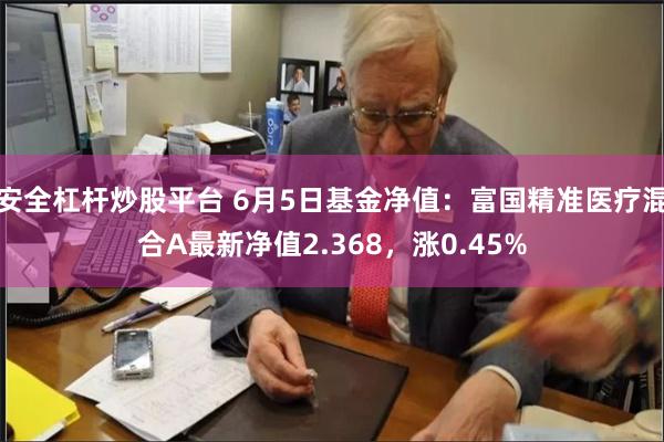 安全杠杆炒股平台 6月5日基金净值：富国精准医疗混合A最新净值2.368，涨0.45%