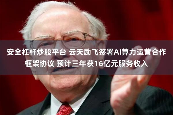 安全杠杆炒股平台 云天励飞签署AI算力运营合作框架协议 预计三年获16亿元服务收入
