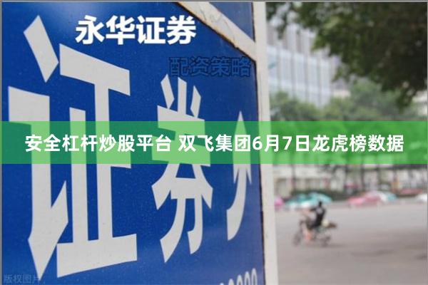 安全杠杆炒股平台 双飞集团6月7日龙虎榜数据