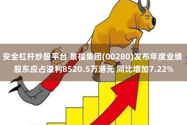 安全杠杆炒股平台 景福集团(00280)发布年度业绩 股东应占溢利8520.5万港元 同比增加7.22%