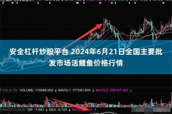 安全杠杆炒股平台 2024年6月21日全国主要批发市场活鲤鱼价格行情
