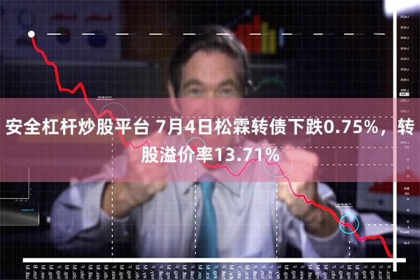 安全杠杆炒股平台 7月4日松霖转债下跌0.75%，转股溢价率13.71%