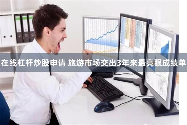 在线杠杆炒股申请 旅游市场交出3年来最亮眼成绩单