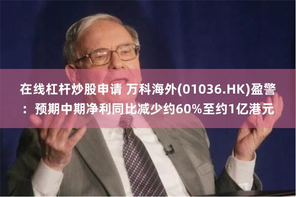 在线杠杆炒股申请 万科海外(01036.HK)盈警：预期中期净利同比减少约60%至约1亿港元