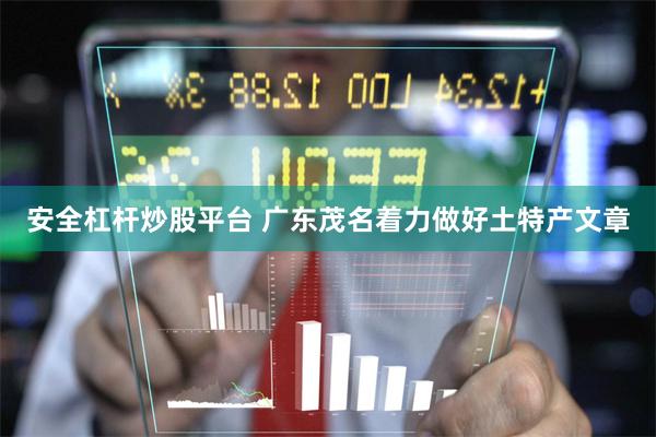 安全杠杆炒股平台 广东茂名着力做好土特产文章