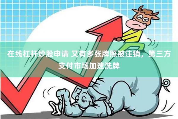 在线杠杆炒股申请 又有多张牌照被注销，第三方支付市场加速洗牌
