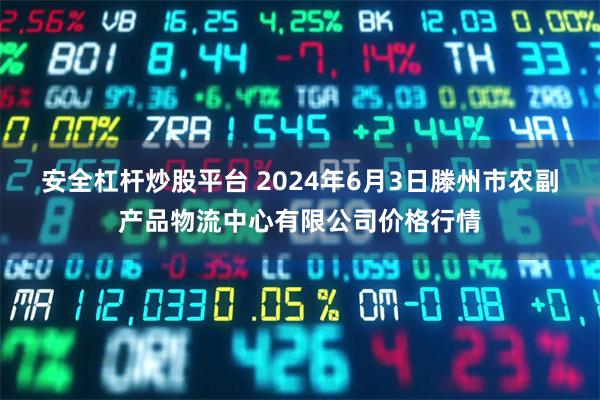 安全杠杆炒股平台 2024年6月3日滕州市农副产品物流中心有限公司价格行情