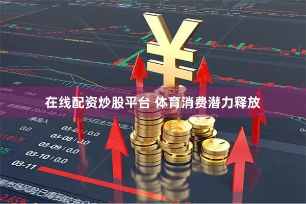 在线配资炒股平台 体育消费潜力释放