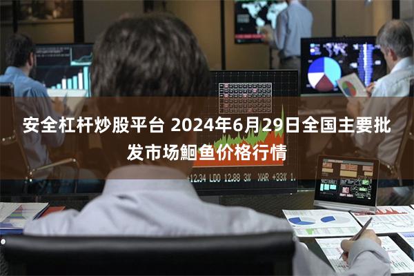 安全杠杆炒股平台 2024年6月29日全国主要批发市场鮰鱼价格行情
