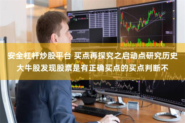 安全杠杆炒股平台 买点再探究之启动点研究历史大牛股发现股票是有正确买点的买点判断不