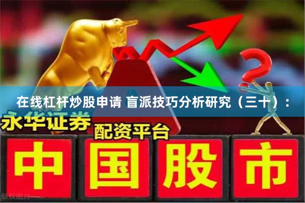 在线杠杆炒股申请 盲派技巧分析研究（三十）：