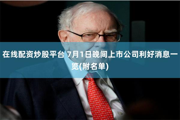 在线配资炒股平台 7月1日晚间上市公司利好消息一览(附名单)
