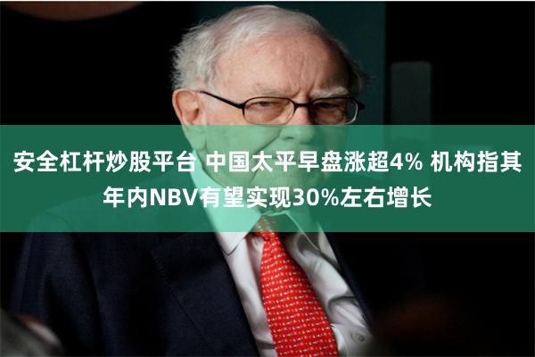 安全杠杆炒股平台 中国太平早盘涨超4% 机构指其年内NBV有望实现30%左右增长