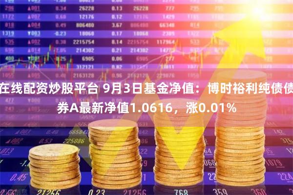在线配资炒股平台 9月3日基金净值：博时裕利纯债债券A最新净值1.0616，涨0.01%