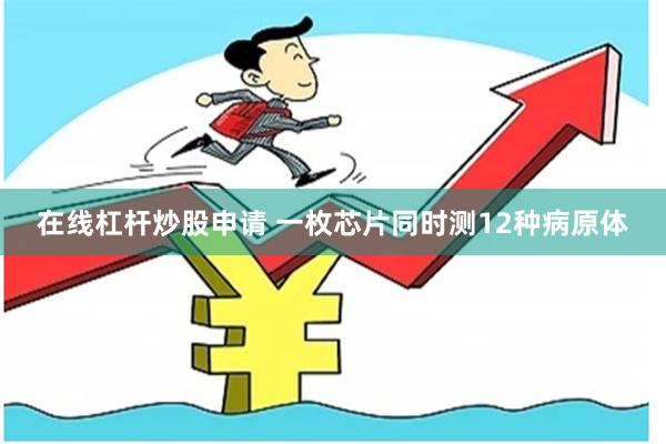 在线杠杆炒股申请 一枚芯片同时测12种病原体