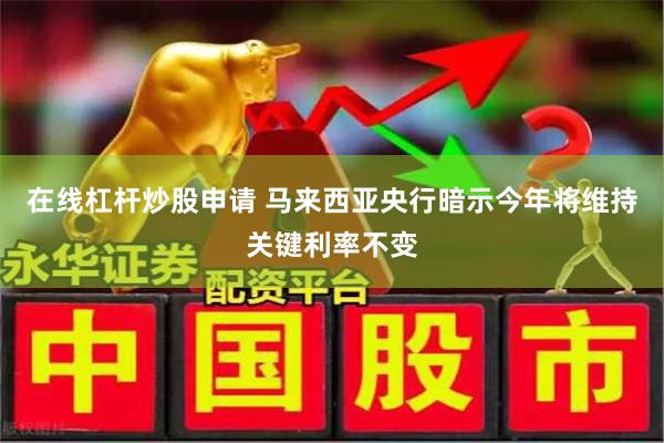 在线杠杆炒股申请 马来西亚央行暗示今年将维持关键利率不变