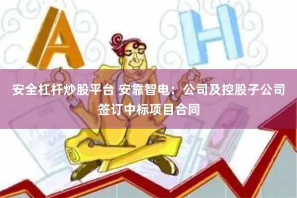 安全杠杆炒股平台 安靠智电：公司及控股子公司签订中标项目合同