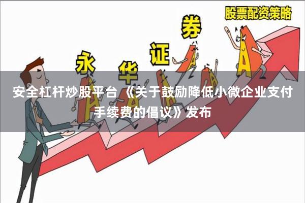 安全杠杆炒股平台 《关于鼓励降低小微企业支付手续费的倡议》发布