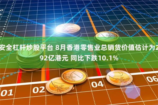 安全杠杆炒股平台 8月香港零售业总销货价值估计为292亿港元 同比下跌10.1%