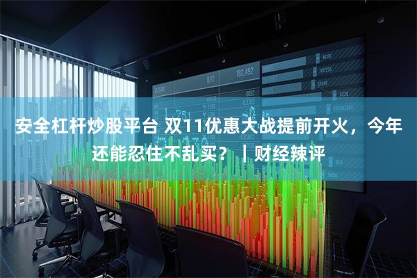 安全杠杆炒股平台 双11优惠大战提前开火，今年还能忍住不乱买？｜财经辣评