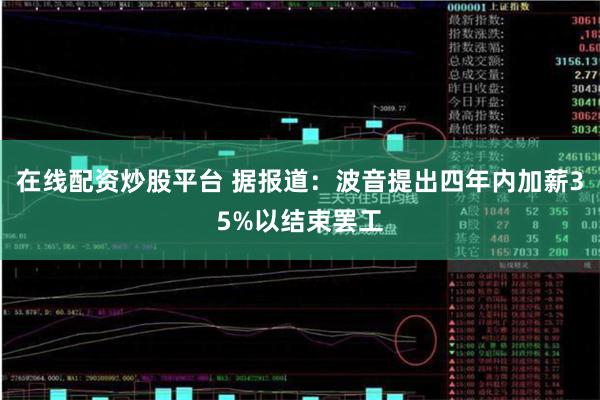 在线配资炒股平台 据报道：波音提出四年内加薪35%以结束罢工