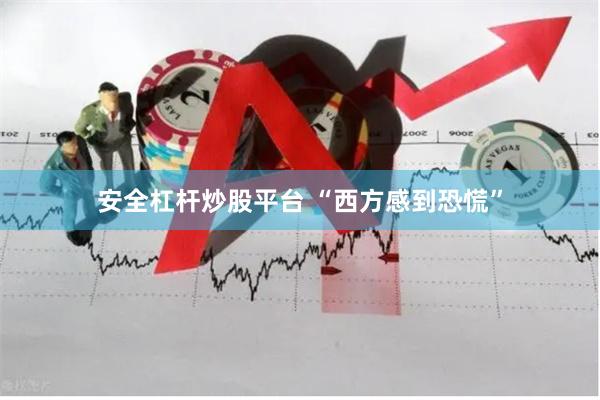 安全杠杆炒股平台 “西方感到恐慌”
