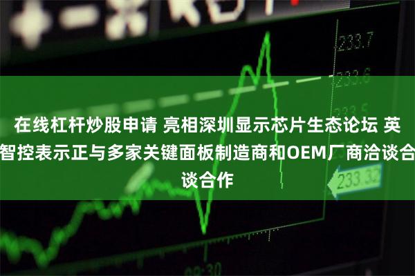 在线杠杆炒股申请 亮相深圳显示芯片生态论坛 英唐智控表示正与多家关键面板制造商和OEM厂商洽谈合作