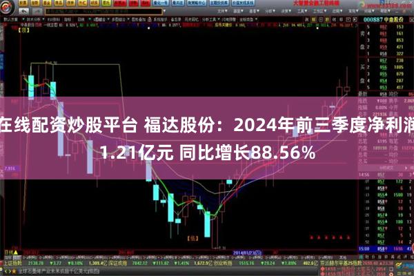 在线配资炒股平台 福达股份：2024年前三季度净利润1.21亿元 同比增长88.56%