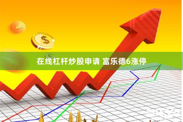在线杠杆炒股申请 富乐德6涨停