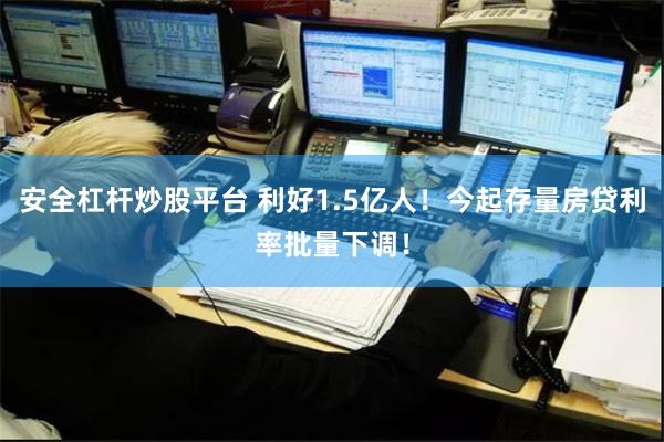 安全杠杆炒股平台 利好1.5亿人！今起存量房贷利率批量下调！