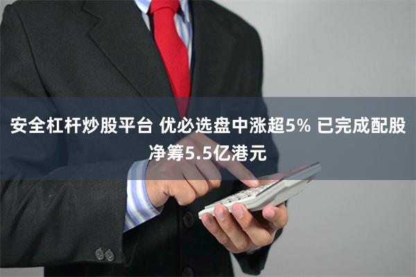安全杠杆炒股平台 优必选盘中涨超5% 已完成配股净筹5.5亿港元