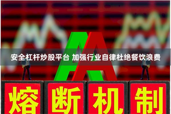 安全杠杆炒股平台 加强行业自律杜绝餐饮浪费