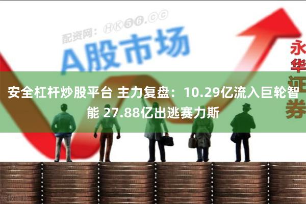 安全杠杆炒股平台 主力复盘：10.29亿流入巨轮智能 27.88亿出逃赛力斯