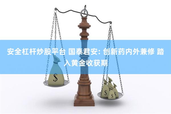 安全杠杆炒股平台 国泰君安: 创新药内外兼修 踏入黄金收获期
