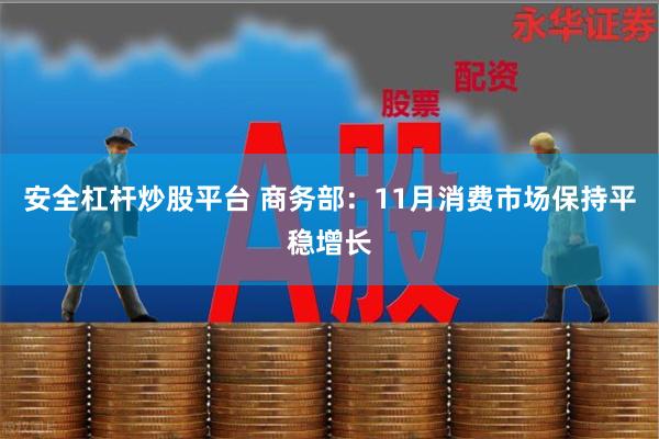 安全杠杆炒股平台 商务部：11月消费市场保持平稳增长