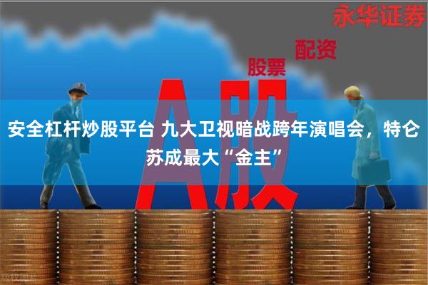 安全杠杆炒股平台 九大卫视暗战跨年演唱会，特仑苏成最大“金主”