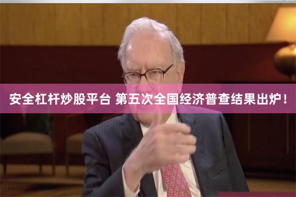安全杠杆炒股平台 第五次全国经济普查结果出炉！