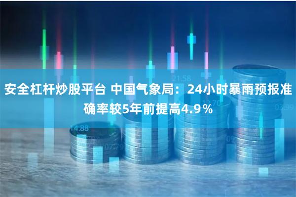 安全杠杆炒股平台 中国气象局：24小时暴雨预报准确率较5年前提高4.9％