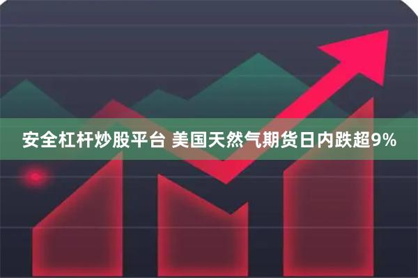 安全杠杆炒股平台 美国天然气期货日内跌超9%