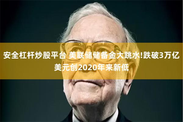 安全杠杆炒股平台 美联储储备金大跳水!跌破3万亿美元创2020年来新低