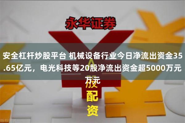 安全杠杆炒股平台 机械设备行业今日净流出资金35.65亿元，电光科技等20股净流出资金超5000万元