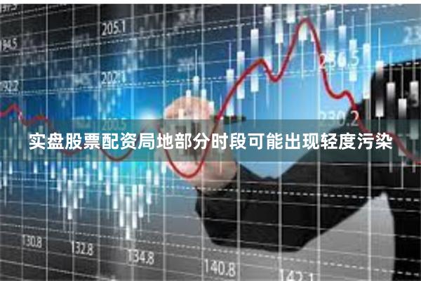 实盘股票配资局地部分时段可能出现轻度污染