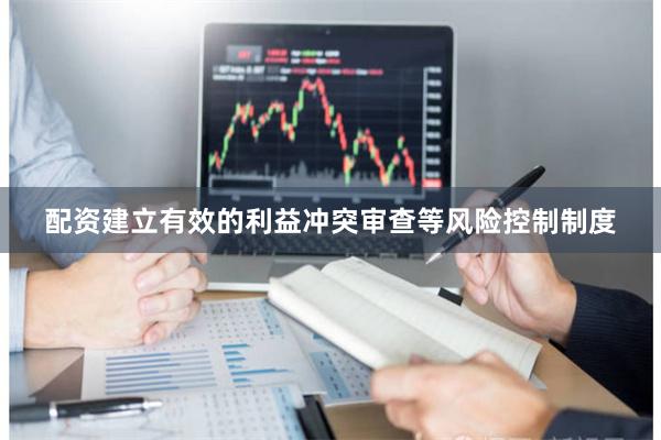 配资建立有效的利益冲突审查等风险控制制度