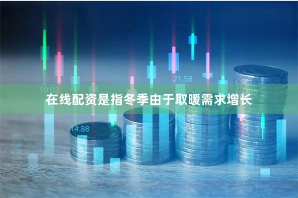 在线配资是指冬季由于取暖需求增长
