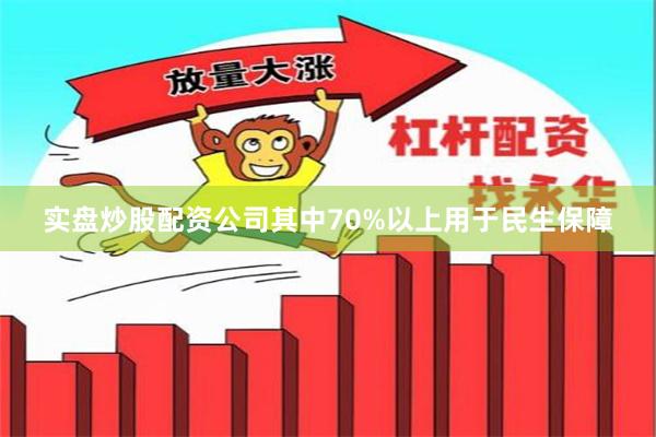 实盘炒股配资公司其中70%以上用于民生保障