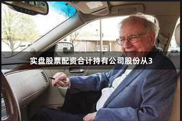 实盘股票配资合计持有公司股份从3