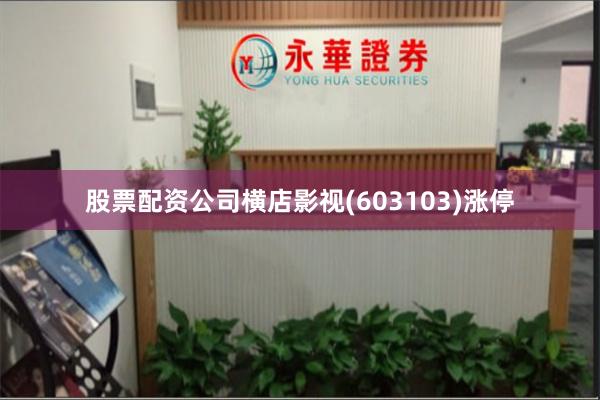股票配资公司横店影视(603103)涨停